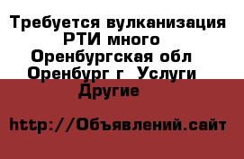 Требуется вулканизация РТИ,много - Оренбургская обл., Оренбург г. Услуги » Другие   